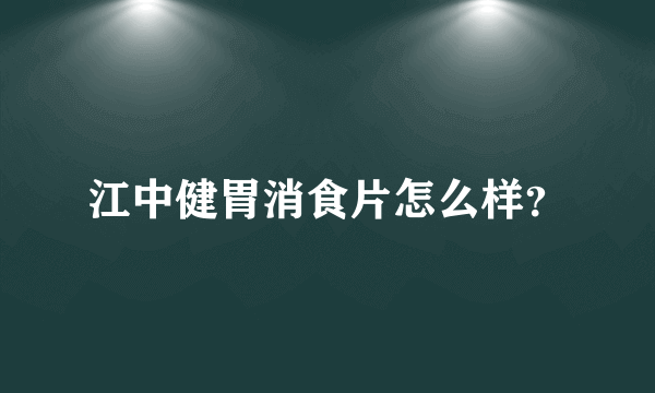 江中健胃消食片怎么样？