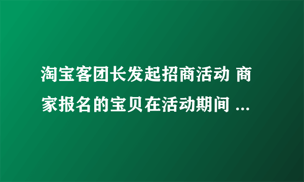 淘宝客团长发起招商活动 商家报名的宝贝在活动期间 是不是其它淘客从任何渠道推广这个宝贝团长都有服务费