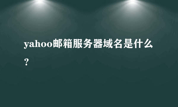 yahoo邮箱服务器域名是什么？