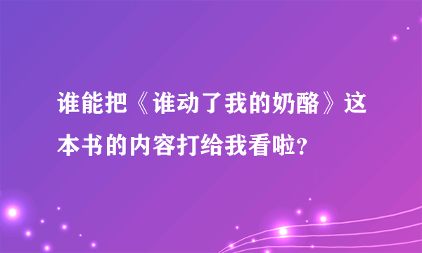 谁能把《谁动了我的奶酪》这本书的内容打给我看啦？