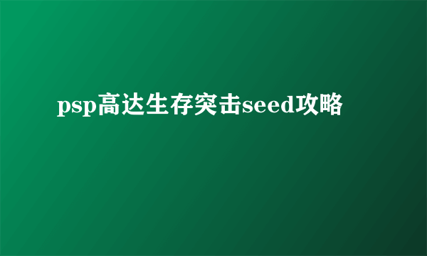 psp高达生存突击seed攻略