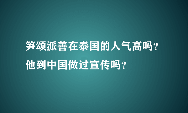 笋颂派善在泰国的人气高吗？他到中国做过宣传吗？