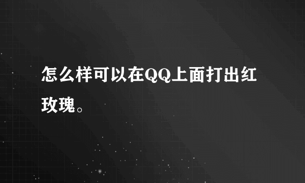 怎么样可以在QQ上面打出红玫瑰。