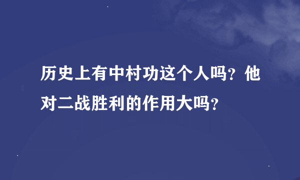 历史上有中村功这个人吗？他对二战胜利的作用大吗？