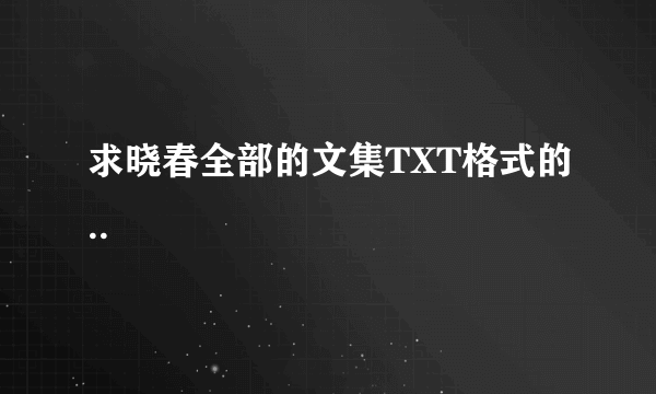 求晓春全部的文集TXT格式的..