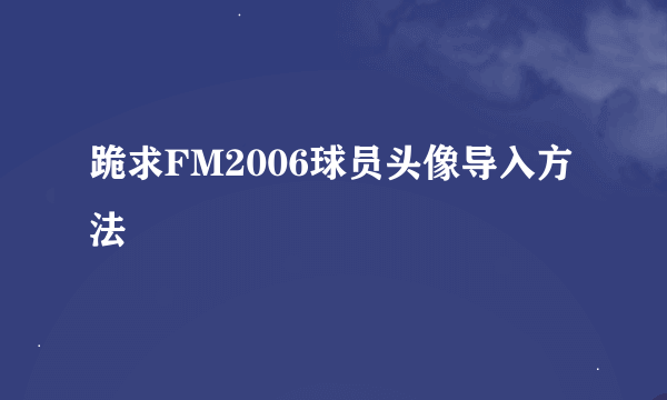 跪求FM2006球员头像导入方法