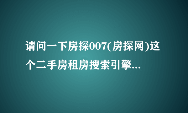 请问一下房探007(房探网)这个二手房租房搜索引擎怎么样？