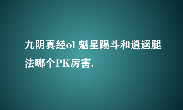 九阴真经ol 魁星踢斗和逍遥腿法哪个PK厉害.