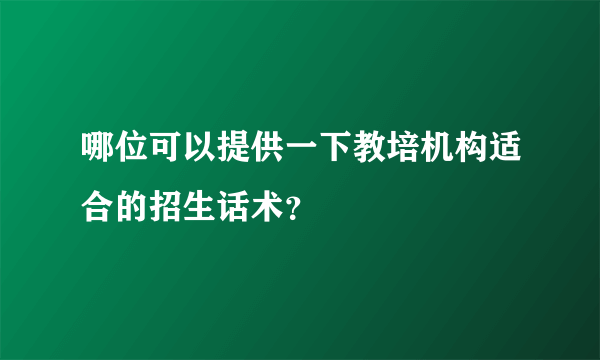 哪位可以提供一下教培机构适合的招生话术？