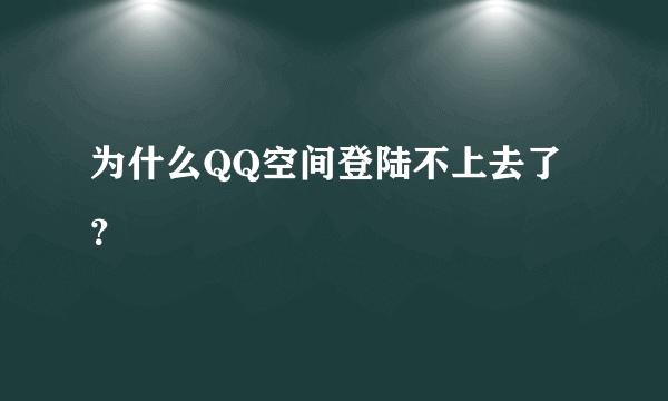 为什么QQ空间登陆不上去了？