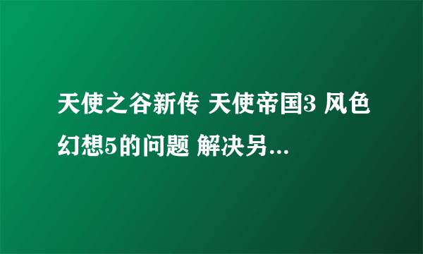 天使之谷新传 天使帝国3 风色幻想5的问题 解决另送100分