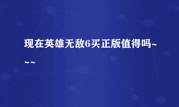 现在英雄无敌6买正版值得吗~~~