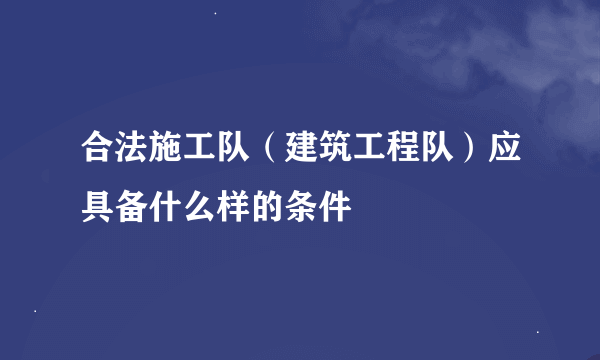 合法施工队（建筑工程队）应具备什么样的条件