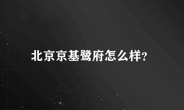 北京京基鹭府怎么样？