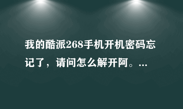 我的酷派268手机开机密码忘记了，请问怎么解开阿。谢谢！！！