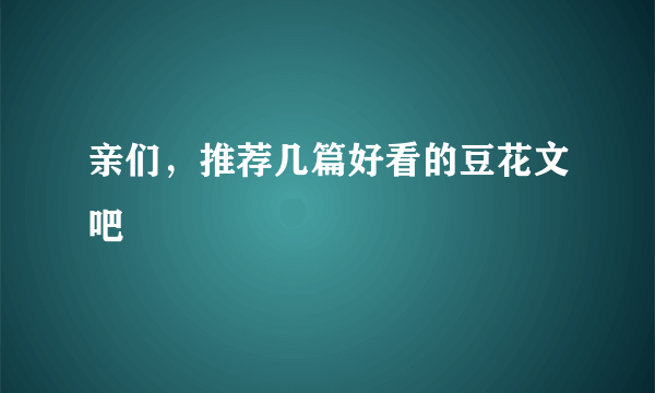 亲们，推荐几篇好看的豆花文吧