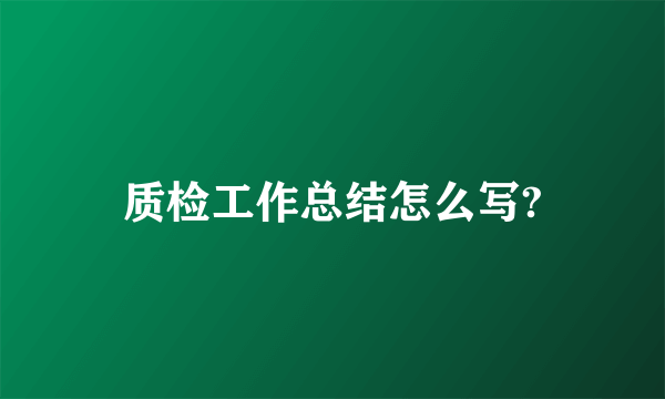 质检工作总结怎么写?