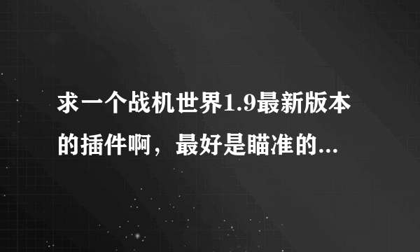 求一个战机世界1.9最新版本的插件啊，最好是瞄准的或者弹幕颜色的，老的不要，我只要最新的，我谢谢！