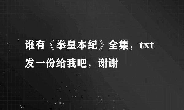 谁有《拳皇本纪》全集，txt发一份给我吧，谢谢