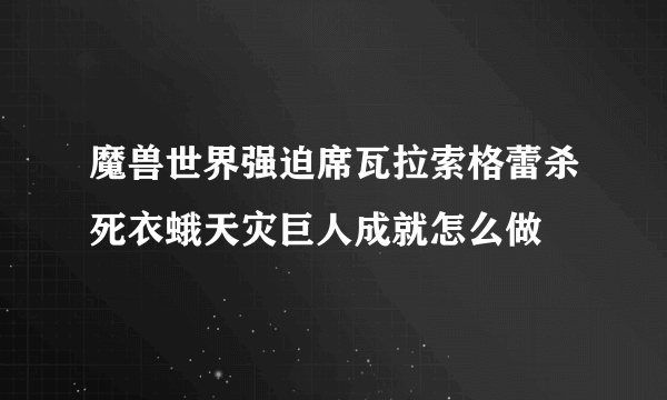 魔兽世界强迫席瓦拉索格蕾杀死衣蛾天灾巨人成就怎么做