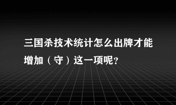 三国杀技术统计怎么出牌才能增加（守）这一项呢？