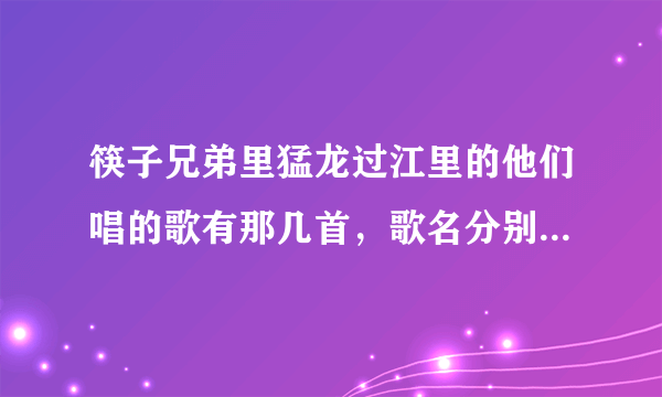 筷子兄弟里猛龙过江里的他们唱的歌有那几首，歌名分别是什么？