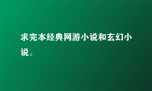 求完本经典网游小说和玄幻小说。