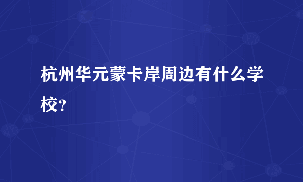 杭州华元蒙卡岸周边有什么学校？