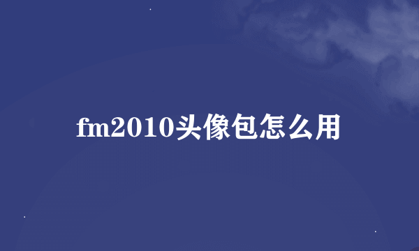 fm2010头像包怎么用