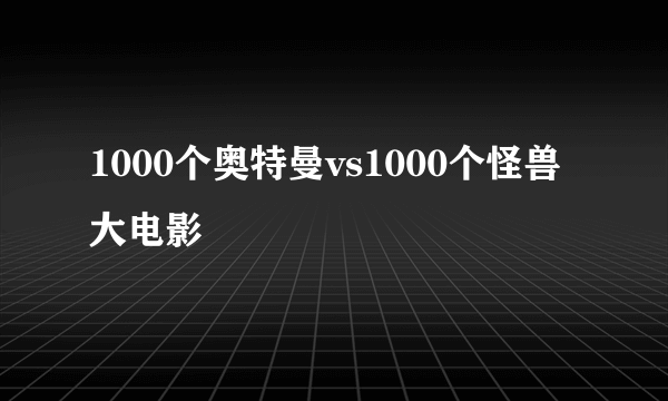 1000个奥特曼vs1000个怪兽大电影