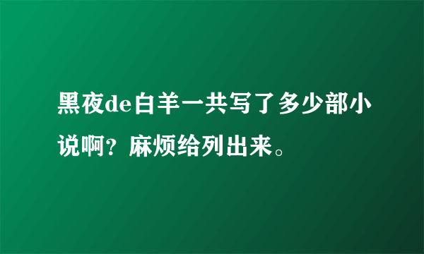 黑夜de白羊一共写了多少部小说啊？麻烦给列出来。