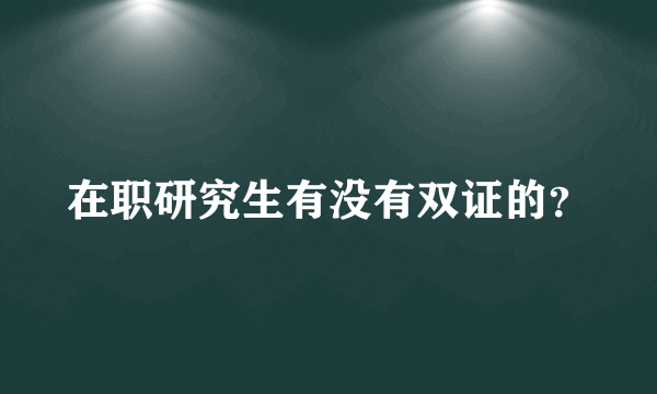 在职研究生有没有双证的？