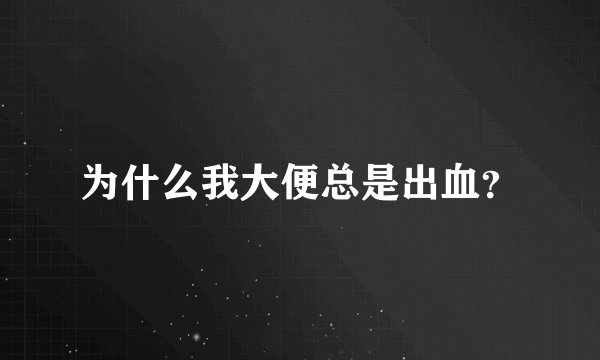 为什么我大便总是出血？