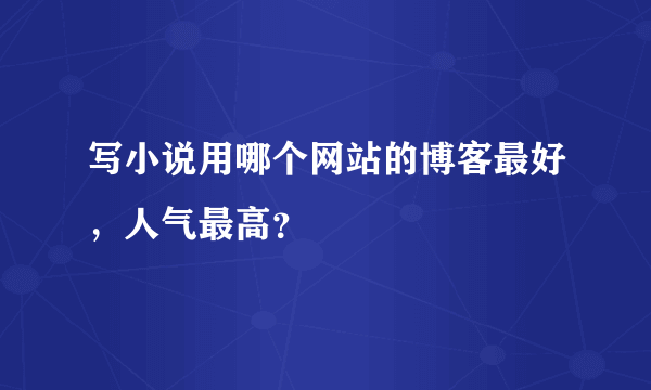 写小说用哪个网站的博客最好，人气最高？