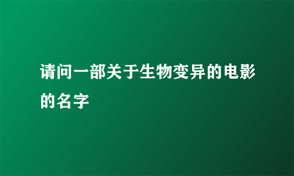 请问一部关于生物变异的电影的名字