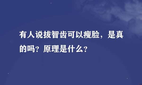 有人说拔智齿可以瘦脸，是真的吗？原理是什么？