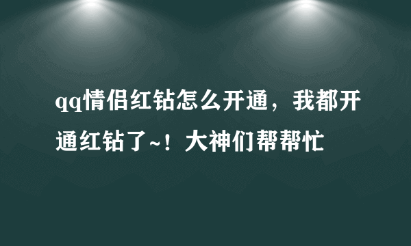 qq情侣红钻怎么开通，我都开通红钻了~！大神们帮帮忙