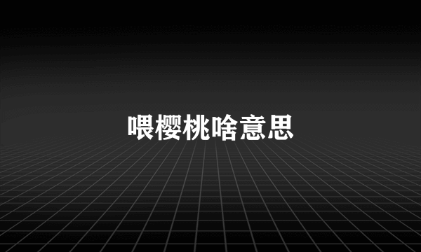 喂樱桃啥意思