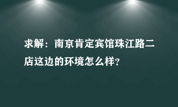 求解：南京肯定宾馆珠江路二店这边的环境怎么样？