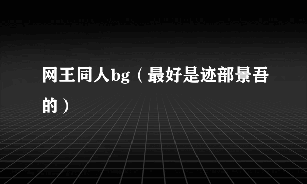 网王同人bg（最好是迹部景吾的）