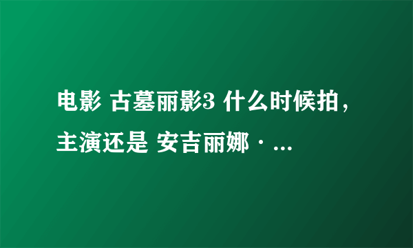 电影 古墓丽影3 什么时候拍，主演还是 安吉丽娜·朱丽 来演吗？