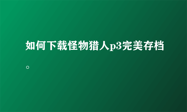 如何下载怪物猎人p3完美存档。