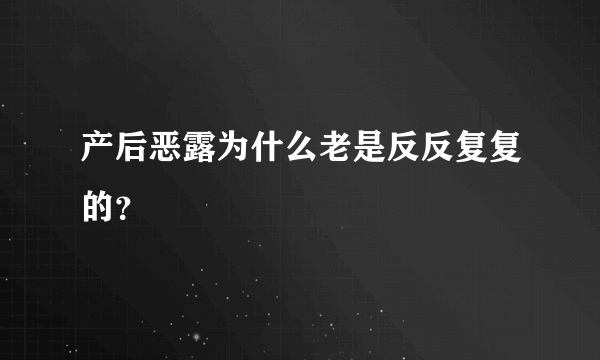 产后恶露为什么老是反反复复的？