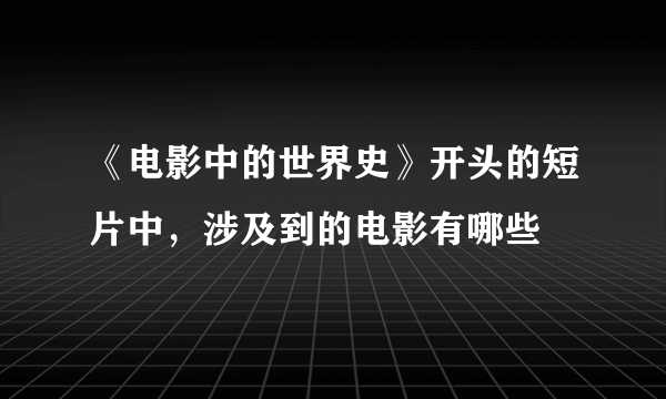 《电影中的世界史》开头的短片中，涉及到的电影有哪些