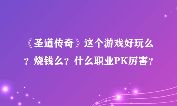 《圣道传奇》这个游戏好玩么？烧钱么？什么职业PK厉害？