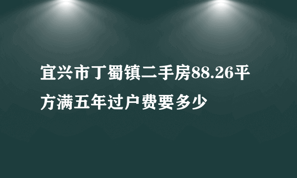 宜兴市丁蜀镇二手房88.26平方满五年过户费要多少