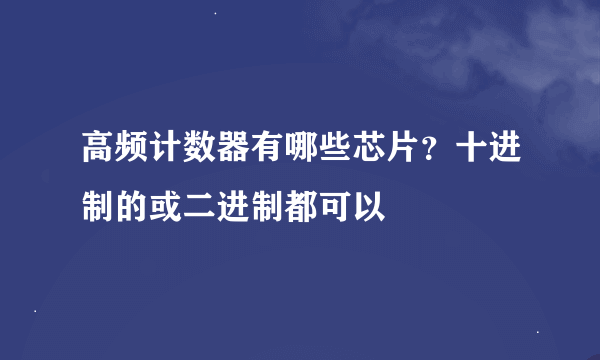 高频计数器有哪些芯片？十进制的或二进制都可以