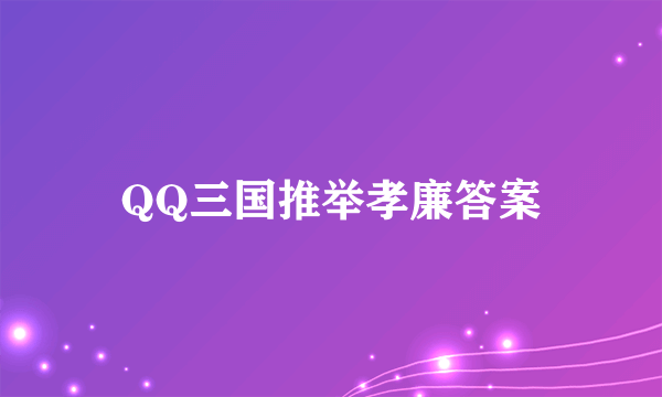 QQ三国推举孝廉答案