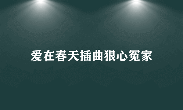 爱在春天插曲狠心冤家