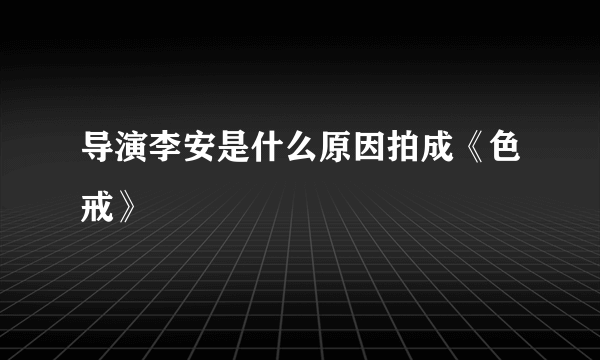 导演李安是什么原因拍成《色戒》